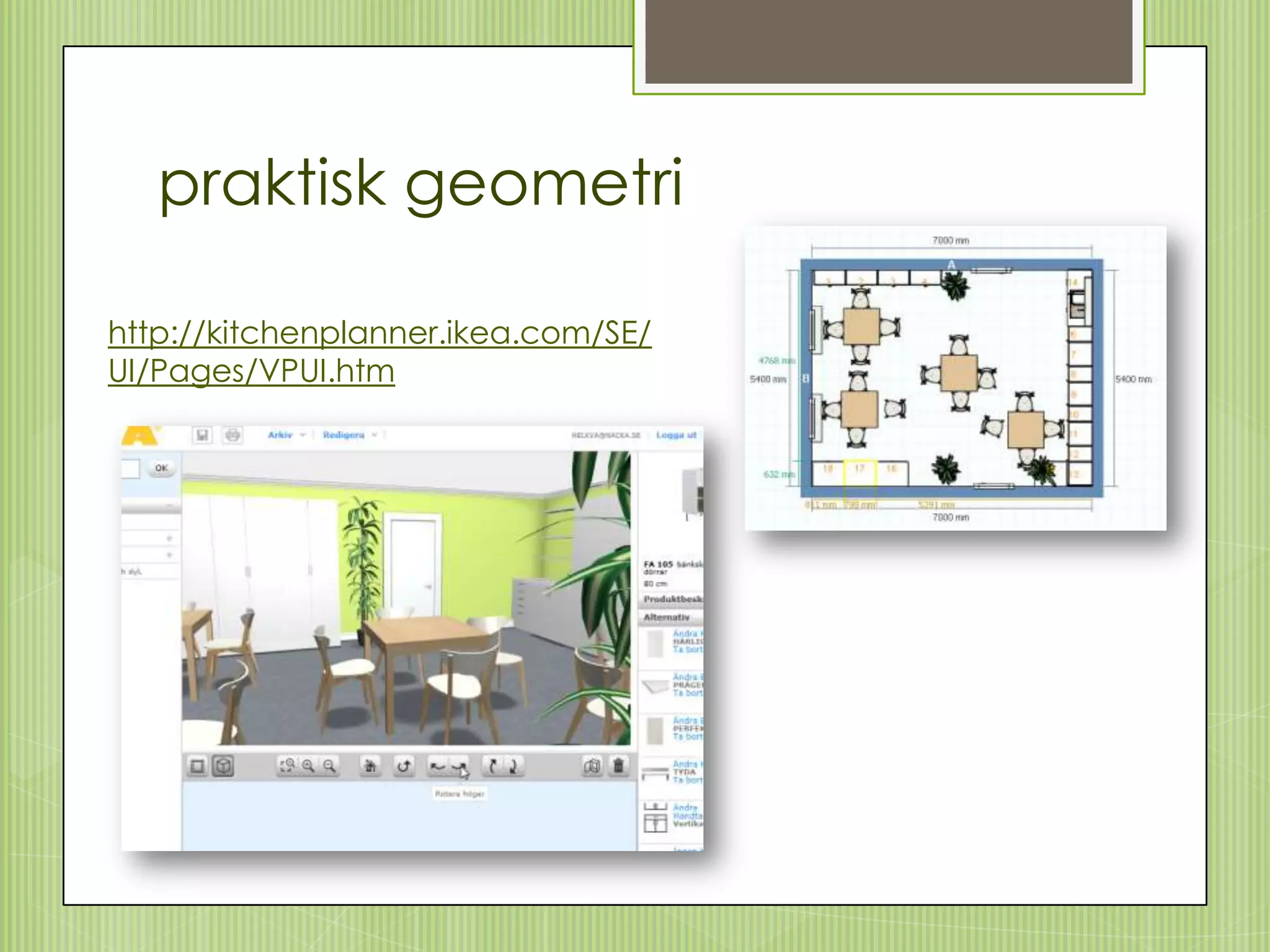 praktisk geometri

http://kitchenplanner.ikea.com/SE/
UI/Pages/VPUI.htm
 
