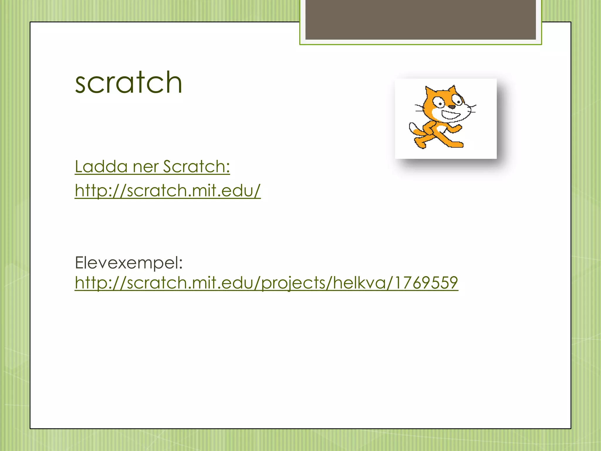 scratch

Ladda ner Scratch:
http://scratch.mit.edu/



Elevexempel:
http://scratch.mit.edu/projects/helkva/1769559
 
