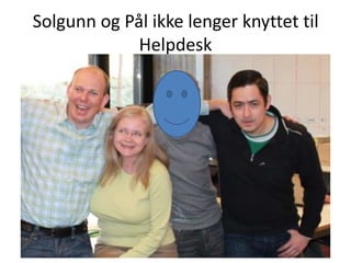Solgunn og Pål ikke lenger knyttet til
             Helpdesk
 