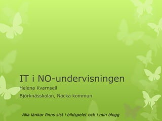 IT i NO-undervisningen
Helena Kvarnsell
Björknässkolan, Nacka kommun



 Alla länkar finns sist i bildspelet och i min blogg
 