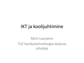 IKT ja koolijuhtimine
Mart Laanpere
TLÜ haridustehnoloogia keskuse
juhataja
 