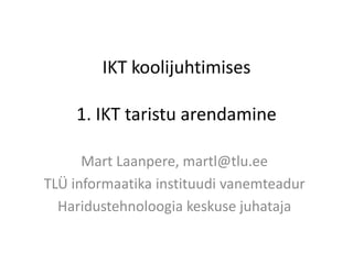IKT koolijuhtimises
1. IKT taristu arendamine
Mart Laanpere, martl@tlu.ee
TLÜ informaatika instituudi vanemteadur
Haridustehnoloogia keskuse juhataja

 