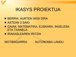 IKASYS PROIEKTUA BERRIA: AURTEN HASI DIRA ASTEAN 3 SAIO GAIAK: MATEMATIKA, EUSKARA, INGELESA ETA TXANELA IRAKASLEAREN IRITZIA MOTIBAGARRIA AUTONOMIA LANDU 