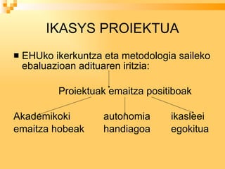 IKASYS PROIEKTUA EHUko ikerkuntza eta metodologia saileko ebaluazioan adituaren iritzia: Proiektuak emaitza positiboak Akademikoki autonomia ikasleei emaitza hobeak handiagoa  egokitua 