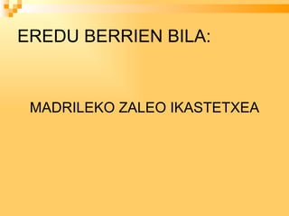 EREDU BERRIEN BILA: MADRILEKO ZALEO IKASTETXEA 