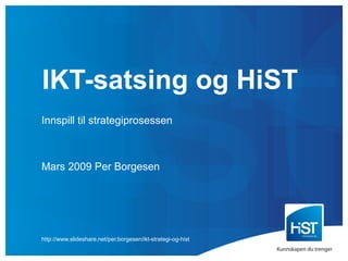 IKT-satsing og HiST Innspill til strategiprosessen Mars 2009 Per Borgesen http://www.slideshare.net/per.borgesen/ikt-strategi-og-hist 