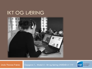 IKT OG LÆRING




Linda Therese Frønes   Oppgave 1, Modul 4 - Ikt og læring LN504D-A 11V
 