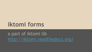 iktomi forms
a part of iktomi lib
http://iktomi.readthedocs.org/
 