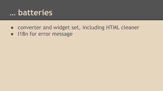 … batteries
● converter and widget set, including HTML cleaner
● I18n for error message
 