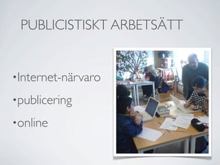 PUBLICISTISKT ARBETSÄTT


•Internet-närvaro

•publicering

•online
 