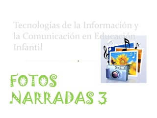 Tecnologías de la Información y
la Comunicación en Educación
Infantil


FOTOS
NARRADAS 3
 