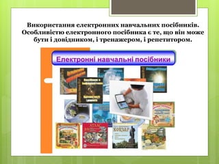 Використання електронних навчальних посібників.
Особливістю електронного посібника є те, що він може
бути і довідником, і тренажером, і репетитором.
 
