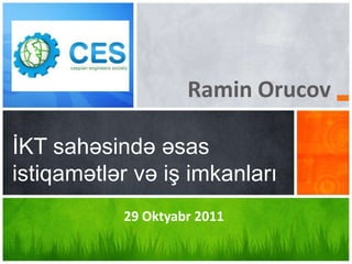 Ramin Orucov

İKT sahəsində əsas
istiqamətlər və iş imkanları
           29 Oktyabr 2011
 