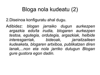 Mundu guztiak ikusi ahal duena. Horretarako blogaren helbidea jakin behar dute edo/ta Googlek dituen bilatzaileen bitartez aurkitu ahal da.  
