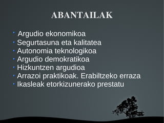 ABANTAILAK
Argudio ekonomikoa
Segurtasuna eta kalitatea
Autonomia teknologikoa
Argudio demokratikoa
Hizkuntzen argudioa
Arrazoi praktikoak. Erabiltzeko erraza
Ikasleak etorkizunerako prestatu



                
 