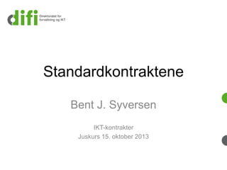 Standardkontraktene
Bent J. Syversen
IKT-kontrakter
Juskurs 15. oktober 2013

 