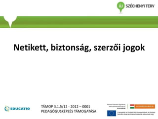 Netikett, biztonság, szerzői jogok
TÁMOP 3.1.5/12 - 2012 – 0001
PEDAGÓGUSKÉPZÉS TÁMOGATÁSA
 