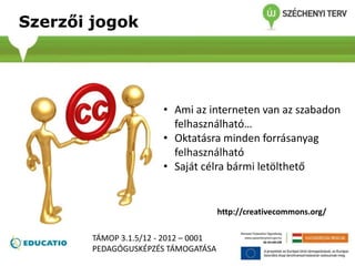 Szerzői jogok
http://creativecommons.org/
• Ami az interneten van az szabadon
felhasználható…
• Oktatásra minden forrásanyag
felhasználható
• Saját célra bármi letölthető
TÁMOP 3.1.5/12 - 2012 – 0001
PEDAGÓGUSKÉPZÉS TÁMOGATÁSA
 