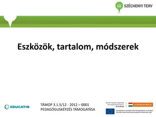 Eszközök, tartalom, módszerek
TÁMOP 3.1.5/12 - 2012 – 0001
PEDAGÓGUSKÉPZÉS TÁMOGATÁSA
 