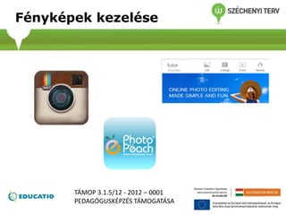 Fényképek kezelése
TÁMOP 3.1.5/12 - 2012 – 0001
PEDAGÓGUSKÉPZÉS TÁMOGATÁSA
 
