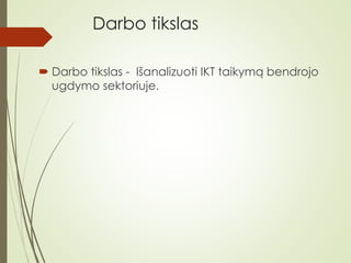 Darbo tikslas
 Darbo tikslas - Išanalizuoti IKT taikymą bendrojo
ugdymo sektoriuje.
 