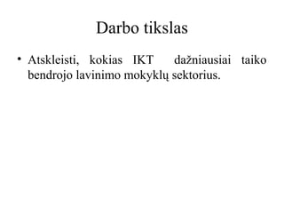 Darbo tikslas
• Atskleisti, kokias IKT
dažniausiai taiko
bendrojo lavinimo mokyklų sektorius.

 