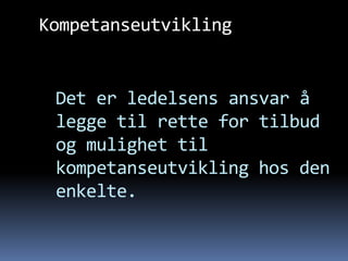 Kompetanseutvikling


 Det er ledelsens ansvar å
 legge til rette for tilbud
 og mulighet til
 kompetanseutvikling hos den
 enkelte.
 
