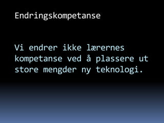 Endringskompetanse


Vi endrer ikke lærernes
kompetanse ved å plassere ut
store mengder ny teknologi.
 