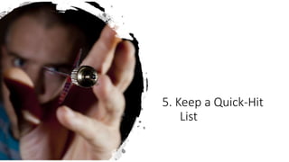 5. Keep a Quick-Hit
List
 
