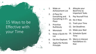 15 Ways to be
Effective with
your Time
1. Make an
Achievement List
2. A Place for
Everything and
Everything in it’s
Place
...