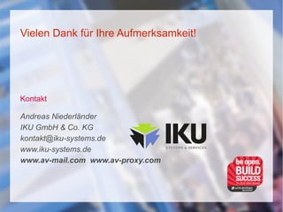 Vielen Dank für Ihre Aufmerksamkeit!
Kontakt
Andreas Niederländer
IKU GmbH & Co. KG
kontakt@iku-systems.de
www.iku-systems.de
www.av-mail.com www.av-proxy.com
 