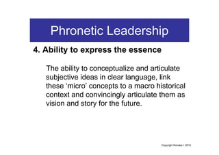 Phronetic Leadership
4. Ability to express the essence

   The ability to conceptualize and articulate
   subjective ideas...