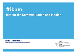 #ikum
 Institut für Kommunikation und Medien




Fachbereich Media
ikum– Institut für Kommunikation und Medien

 