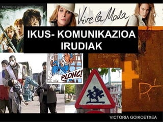 IKUS- KOMUNIKAZIOA
       IRUDIAK




             VICTORIA GOIKOETXEA
 