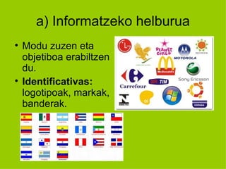 a) Informatzeko helburua

    Modu zuzen eta
    objetiboa erabiltzen
    du.

    Identificativas:
    logotipoak, markak,
    banderak.
 