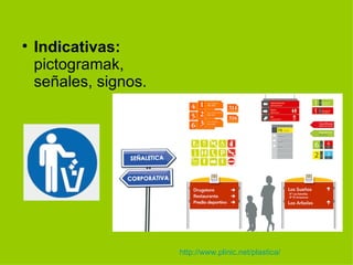 
    Indicativas:
    pictogramak,
    señales, signos.




                       http://www.plinic.net/plastica/
 