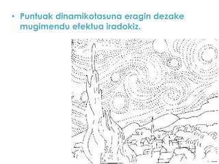 • Puntuak dinamikotasuna eragin dezake
mugimendu efektua iradokiz.

 