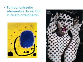 • Puntua funtsezko
elementua da zenbait
irudi eta artelanetan.

 