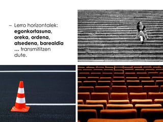 – Lerro horizontalek:
egonkortasuna,
oreka, ordena,
atsedena, barealdia
… transmititzen
dute.

 
