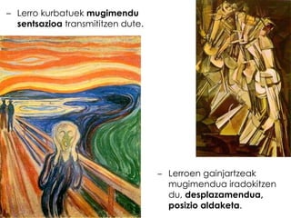 – Lerro kurbatuek mugimendu
sentsazioa transmititzen dute.

– Lerroen gainjartzeak
mugimendua iradokitzen
du, desplazamendua,
posizio aldaketa.

 