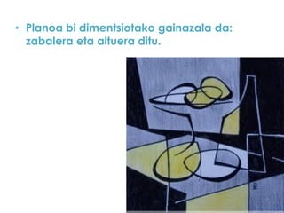 • Planoa bi dimentsiotako gainazala da:
zabalera eta altuera ditu.

 