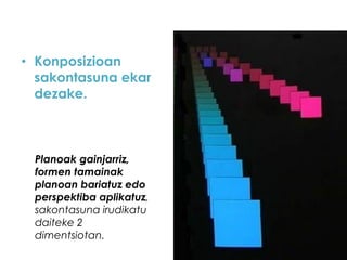 • Konposizioan
sakontasuna ekar
dezake.

Planoak gainjarriz,
formen tamainak
planoan bariatuz edo
perspektiba aplikatuz,
sakontasuna irudikatu
daiteke 2
dimentsiotan.

 