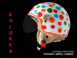 K
O
L
O
R
E
A

* gehiago sakontzeko
“KOLOREA I (DBH1)- II (DBH2)”

 