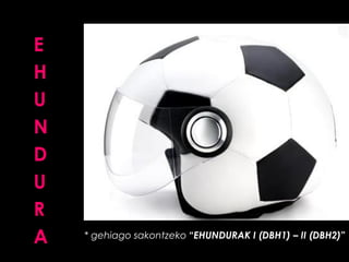 E
H
U
N
D
U
R
A

* gehiago sakontzeko “EHUNDURAK I (DBH1) – II (DBH2)”

 