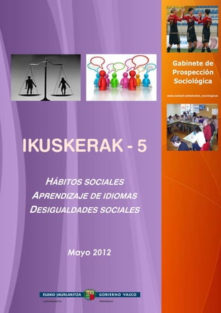 IKUSKERAK - 5
   HÁBITOS SOCIALES
APRENDIZAJE DE IDIOMAS
DESIGUALDADES SOCIALES



       Mayo 2012
 