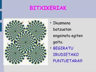 BITXIKERIAK Ikusmena batzuetan engainatu egiten gaitu. BEGIRATU IRUDIETAKO PUNTUETARA!!! 