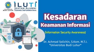 Kesadaran
Keamanan Informasi
(Information Security Awareness)
Dr. Achmad Solichin, S.Kom. M.T.I.
*Universitas Budi Luhur*
 