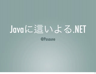 Javaに    いよる.NET
        @Posaune




                   1
 