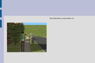 Dave kijkt Kidney, smoorverliefd, na.  