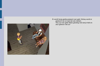 Er wordt hevig gediscussieerd over geld. Kidney wordt er gestoord van en laat dat ook merken.  'Hou op over geld! Wees gelukkig met wat je hebt en zeur gewoon niet zo!'  